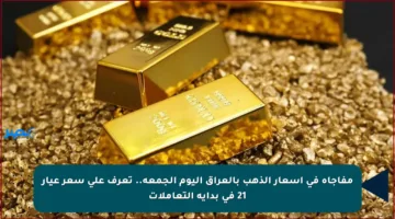 مفاجأة في أسعار الذهب بالعراق اليوم الجمعة.. تعرف على سعر عيار 21 في بداية التعاملات